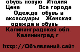  обувь новую, Италия › Цена ­ 600 - Все города Одежда, обувь и аксессуары » Женская одежда и обувь   . Калининградская обл.,Калининград г.